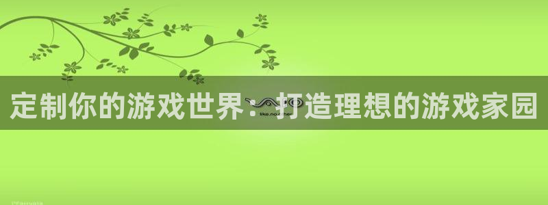 富联娱乐土六七五一38：定制你的游戏世界：打造理想的游戏家园