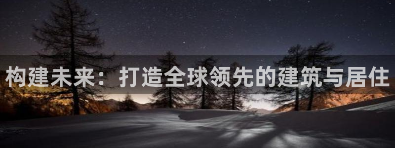 富联娱乐认定七八六：构建未来：打造全球领先的建筑与居住