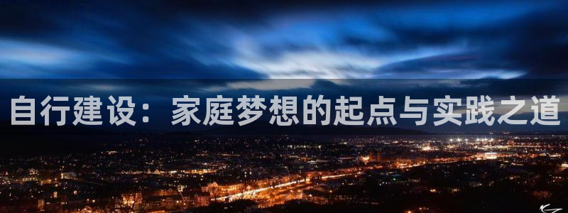 富联娱乐官网下载安装：自行建设：家庭梦想的起点与实践之道