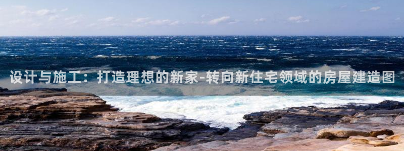 富联娱乐主管陆判官333OO：设计与施工：打造理想的新家-转向新住宅领域的房屋建造图