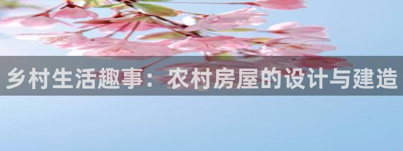 富联娱乐怎么样：乡村生活趣事：农村房屋的设计与建造