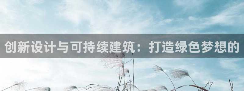 富联娱乐注册运唐老鸭779O3：创新设计与可持续建筑：打造绿色梦想的