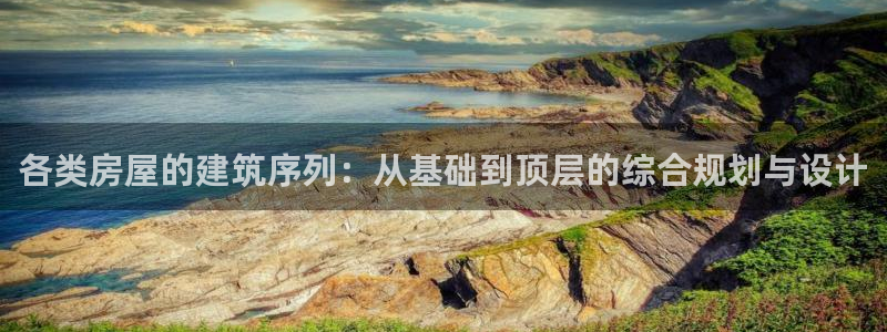 富联娱乐平台几67OO6盘古：各类房屋的建筑序列：从基础到顶层的综合规划与设计