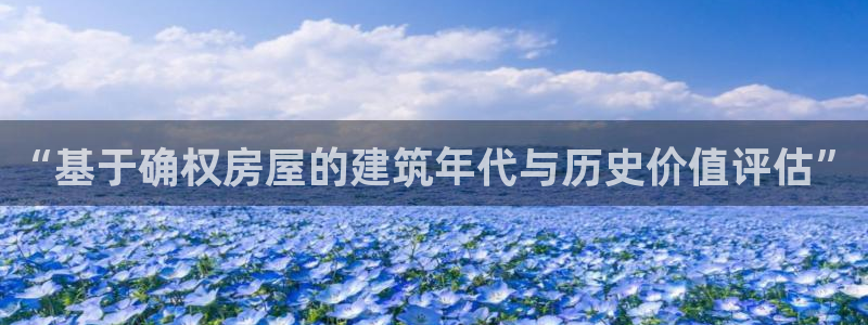 富联娱乐官网下载安装：“基于确权房屋的建筑年代与历史价值评估”