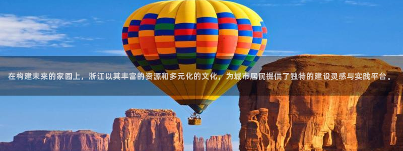 富联娱乐官方网站下载安装：在构建未来的家园上，浙江以其丰富的资源和多元化的文化，为城市居民提供了独特的建设灵感与实践平台。