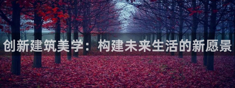 富联娱乐官网下载安卓版：创新建筑美学：构建未来生活的新愿景