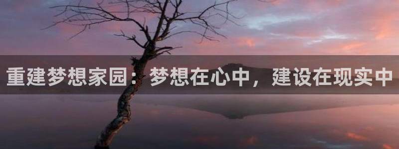富联娱乐招商：重建梦想家园：梦想在心中，建设在现实中