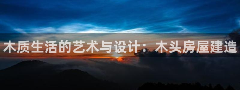 富联娱乐代理是谁做的：木质生活的艺术与设计：木头房屋建造