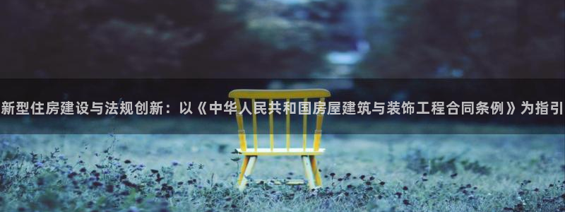 富联娱乐q：新型住房建设与法规创新：以《中华人民共和国房屋建筑与装饰工程合同条例》为指引