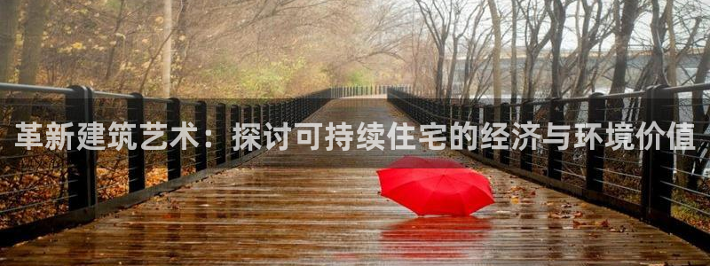 富联娱乐贴吧网站官网：革新建筑艺术：探讨可持续住宅的经济与环境价值
