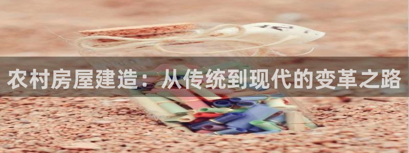 富联娱乐贴吧官网首页：农村房屋建造：从传统到现代的变革之路