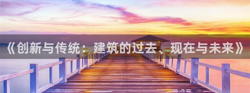 富联娱乐注册地址上海市：《创新与传统：建筑的过去、现在与未来》