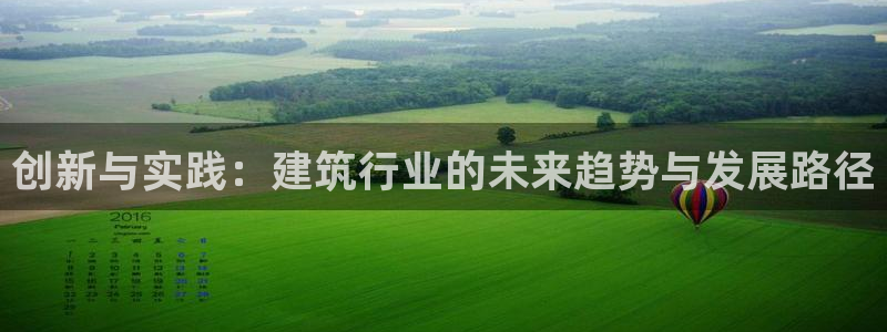 富联娱乐注册发判官333OO：创新与实践：建筑行业的未来趋势与发展路径