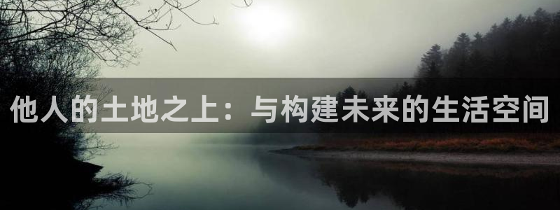 富联娱乐测速：他人的土地之上：与构建未来的生活空间