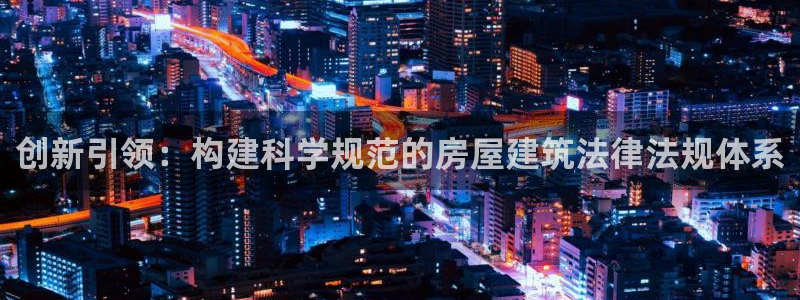 富联娱乐信誉怎么样：创新引领：构建科学规范的房屋建筑法律法规体系