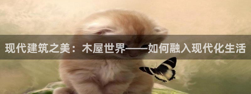 富联娱乐总代理电话地址：现代建筑之美：木屋世界——如何融入现代化生活