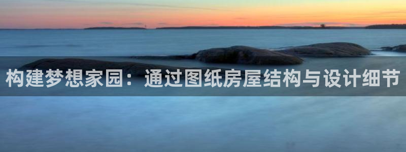 富联娱乐注册那判官333OO：构建梦想家园：通过图纸房屋结构与设计细节