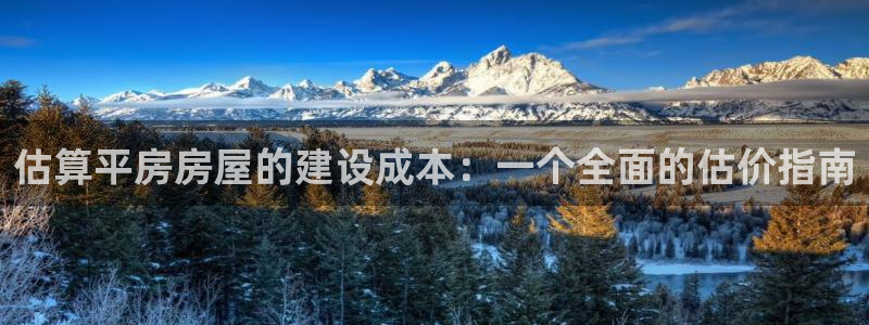 富联娱乐更究7276O：估算平房房屋的建设成本：一个全面的估价指南