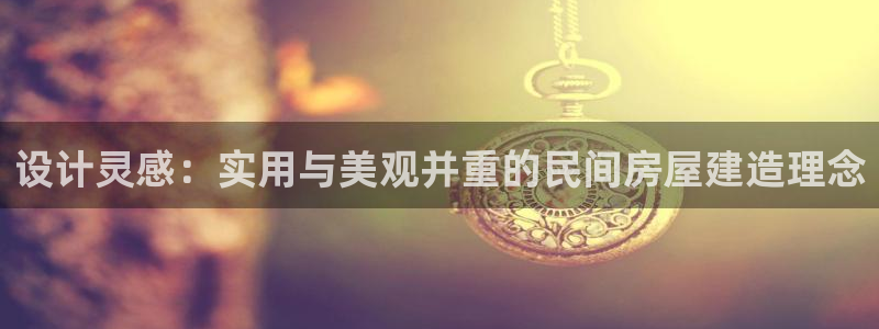 富联娱乐女团排名第几位：设计灵感：实用与美观并重的民间房屋建造理念