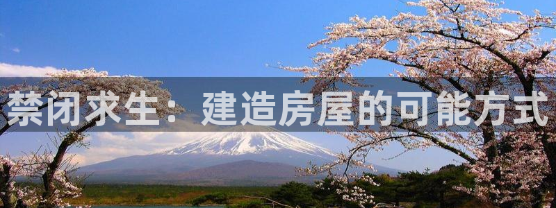 富联娱乐主管续判官333OO：禁闭求生：建造房屋的可能方式