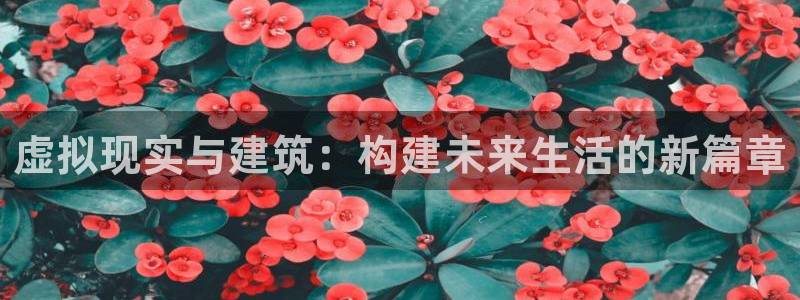 富联娱乐下载官网网址：虚拟现实与建筑：构建未来生活的新篇章