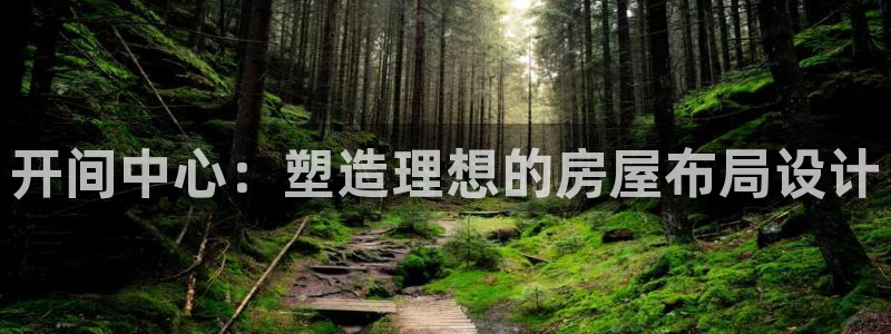富联娱乐注册认判官333OO：开间中心：塑造理想的房屋布局设计