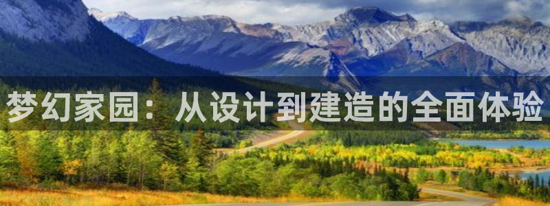 富联娱乐平台靠谱吗：梦幻家园：从设计到建造的全面体验