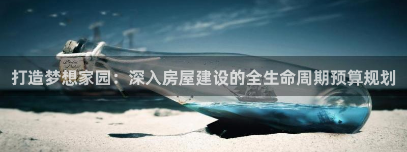 富联娱乐主管密判官333OO：打造梦想家园：深入房屋建设的全生命周期预算规划