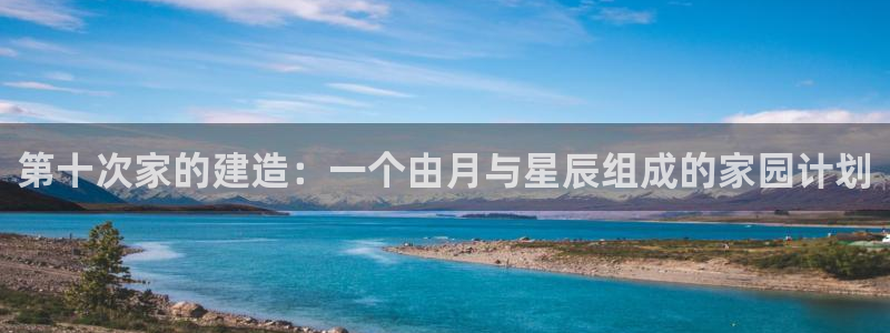 富联娱乐主营业务是什么：第十次家的建造：一个由月与星辰组成的家园计划