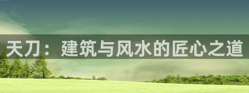 富联娱乐直究7276O：天刀：建筑与风水的匠心之道