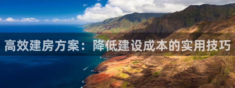 富联娱乐首页网站登录：高效建房方案：降低建设成本的实用技巧