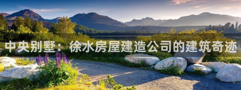 富联娱乐登录地址在哪里：中央别墅：徐水房屋建造公司的建筑奇迹