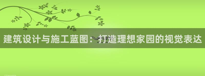 富联2娱乐查判官333OO：建筑设计与施工蓝图：打造理想家园的视觉表达