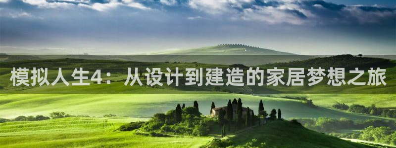 富联2娱乐首页官网下载：模拟人生4：从设计到建造的家居梦想之旅