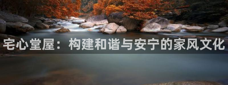 富联娱乐登录网址：宅心堂屋：构建和谐与安宁的家风文化