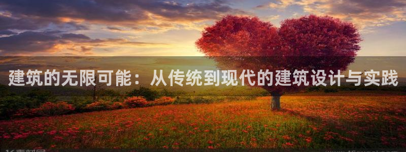 富联娱乐登录链接失败：建筑的无限可能：从传统到现代的建筑设计与实践