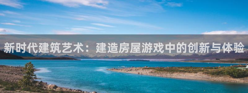 富联娱乐招商前原判官333OO：新时代建筑艺术：建造房屋游戏中的创新与体验