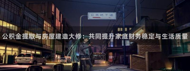 富联娱乐技术研发实力：公积金提取与房屋建造大修：共同提升家庭财务稳定与生活质量