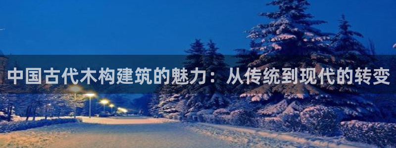 富联娱乐乙六七伍一三八：中国古代木构建筑的魅力：从传统到现代的转变