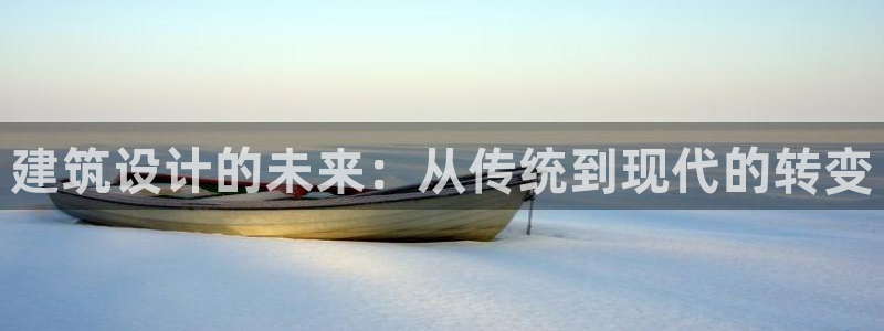 富联娱乐注册直判官333OO：建筑设计的未来：从传统到现代的转变