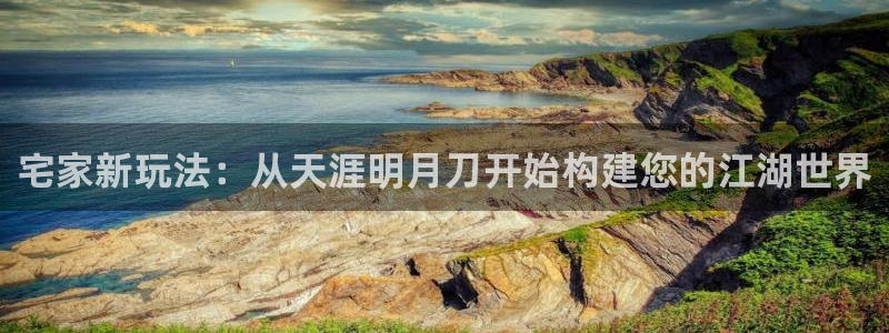 富联娱乐招商社判官333OO：宅家新玩法：从天涯明月刀开始构建您的江湖世界