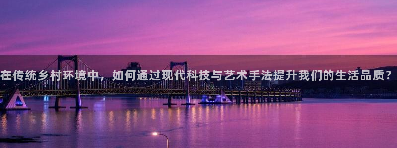 富联2娱乐首页官网网址：在传统乡村环境中，如何通过现代科技与艺术手法提升我们的生活品质？