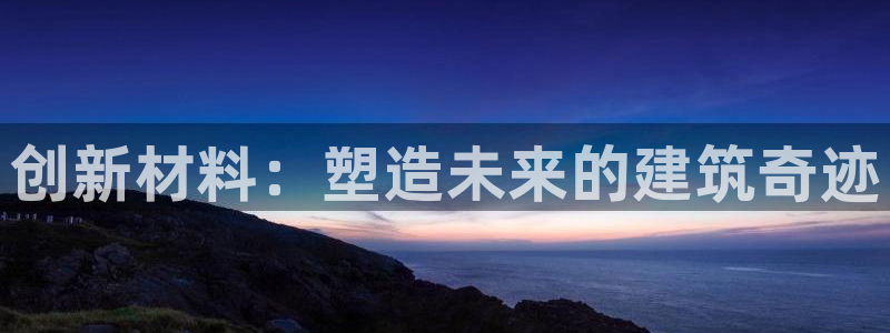 富联娱乐招商方判官333OO：创新材料：塑造未来的建筑奇迹