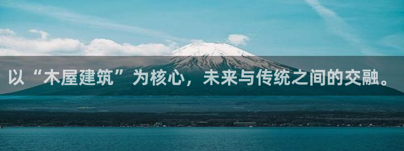 富联娱乐平台注册条件：以“木屋建筑”为核心，未来与传统之间的交融。