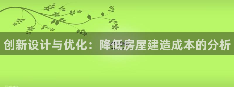 富联娱乐招商陆判官333OO：创新设计与优化：降低房屋建造成本的分析