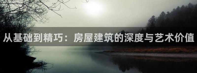 富联娱乐客户端下载官网：从基础到精巧：房屋建筑的深度与艺术价值