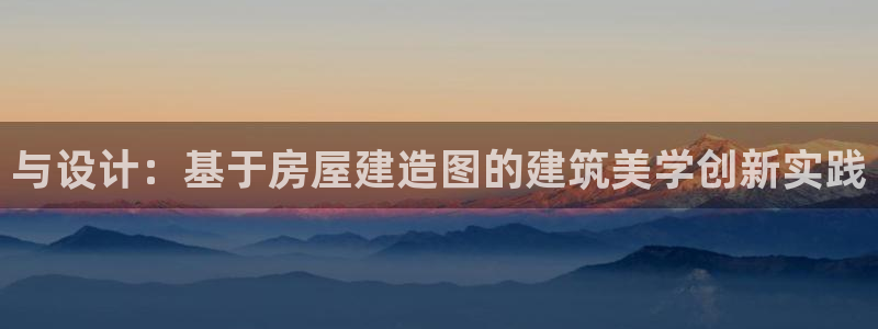 富联娱乐招商前原判官333OO：与设计：基于房屋建造图的建筑美学创新实践