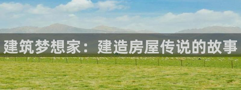 富联娱乐客户端怎么下载：建筑梦想家：建造房屋传说的故事