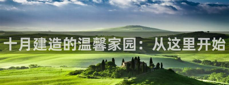 富联娱乐测速登录不上：十月建造的温馨家园：从这里开始