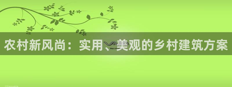 富联娱乐首页登录：农村新风尚：实用、美观的乡村建筑方案